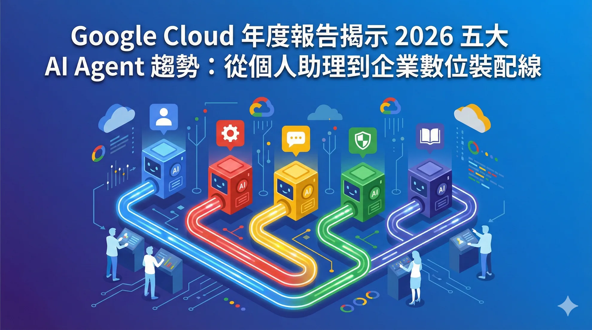 Google Cloud 年度報告揭示 2026 五大 AI Agent 趨勢：從個人助理到企業數位裝配線